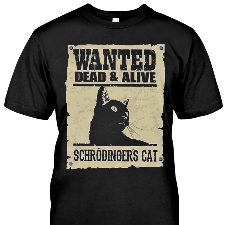 Schrodinger's Cat T-shirt: Wanted, Dead & Alive!